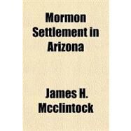 Mormon Settlement in Arizona by McClintock, James H., 9781153642750
