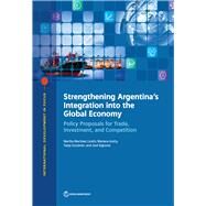 Strengthening Argentina's Integration into the Global Economy Policy Proposals for Trade, Investment, and Competition by Licetti, Martha Martnez; Iootty, Mariana; Goodwin, Tanja; Signoret, Jos, 9781464812750