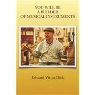 YOU WILL BE A BUILDER OF MUSICAL INSTRUMENTS by Dick, Edward Victor, 9781667862750