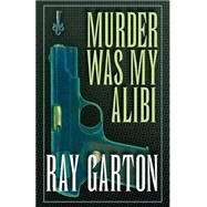 Murder Was My Alibi by Garton, Ray, 9781497642751