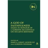 A God of Faithfulness Essays in Honour of J. Gordon McConville on his 60th Birthday by Grant, Jamie A.; Lo, Alison; Wenham, Gordon, 9780567642752