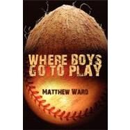 Where Boys Go to Play by Ward, Matthew, 9781439212752