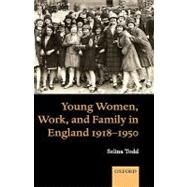 Young Women, Work, And Family in England 1918-1950 by Todd, Selina, 9780199282753