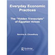 Everyday Economic Practices: The 'Hidden Transcripts' of Egyptian Voices by Chowdhury; Savvina, 9780415542753