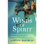 Winds of Spirit Ancient Wisdom Tools for Navigating Relationships, Health, and the Divine by Baribeau, Renee, 9781401952754