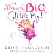 Dream Big, Little Pig! by Yamaguchi, Kristi; Bowers, Tim, 9781402252754
