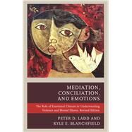Mediation, Conciliation, and Emotions The Role of Emotional Climate in Understanding Violence and Mental Illness by Ladd, Peter D.; Blanchfield, Kyle E., 9781498532754