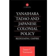 Yanihara Tadao and Japanese Colonial Policy: Redeeming Empire by Townsend,Susan C, 9780700712755