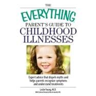 The Everything Parent's Guide to Childhood Illnesses: Expert Advice That Dispels Myths and Helps Parents Recognize Symptoms and Understand Treatments by Young, Leslie; Iannelli, Vincent, M.D., 9781605502755