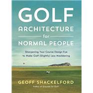 Golf Architecture for Normal People Sharpening Your Course Design Eye to Make Golf (Slightly) Less Maddening by Shackelford, Geoff, 9781732222755