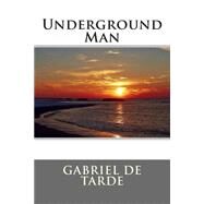 Underground Man by De Tarde, Gabriel, 9781505362756