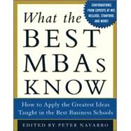What the Best MBAs Know : How to Apply the Greatest Ideas Taught in the Best Business Schools by Navarro, Peter, 9780071422758
