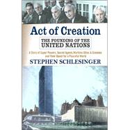 Act of Creation The Founding of the United Nations by Schlesinger, Stephen C, 9780813332758