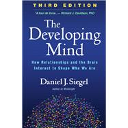 The Developing Mind, Third Edition How Relationships and the Brain Interact to Shape Who We Are by Siegel, Daniel J., 9781462542758