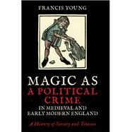 Magic As a Political Crime in Medieval and Early Modern England by Young, Francis, 9780755602759