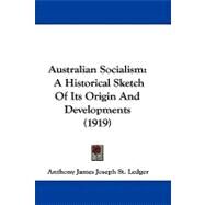 Australian Socialism : A Historical Sketch of Its Origin and Developments (1919) by St. Ledger, Anthony James Joseph, 9781104072759