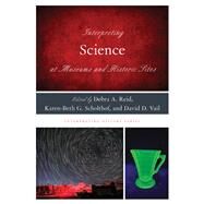 Interpreting Science at Museums and Historic Sites by Reid, Debra A.; Scholthof, Karen-Beth G.; Vail, David D., 9781538172759