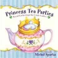 Princess Tea Parties : A Royal Gathering for Little Ladies by Sparks, Michal, 9780736922760