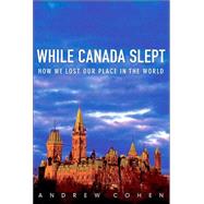 While Canada Slept How We Lost Our Place in the World by COHEN, ANDREW, 9780771022760