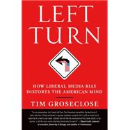 Left Turn How Liberal Media Bias Distorts the American Mind by Groseclose, Tim, PhD, 9781250002761