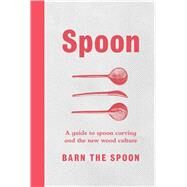 Spoon A Guide to Spoon Carving and the New Wood Culture by the Spoon, Barn, 9781501182761
