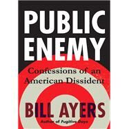 Public Enemy Confessions of an American Dissident by AYERS, BILL, 9780807032763