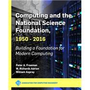 Computing and the National Science Foundation 1950-2016 by Freeman, Peter A.; Adrion, W. Richards; Aspray, William, 9781450372763