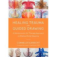 Healing Trauma with Guided Drawing A Sensorimotor Art Therapy Approach to Bilateral Body Mapping by Elbrecht, Cornelia; Malchiodi, Cathy A., 9781623172763