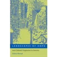 Landscapes of Hope Anti-Colonial Utopianism in America by Ahmad, Dohra, 9780195332766