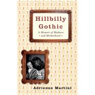 Hillbilly Gothic A Memoir of Madness and Motherhood by Martini, Adrienne, 9780743272766