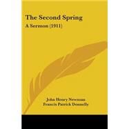Second Spring : A Sermon (1911) by Newman, John Henry Cardinal; Donnelly, Francis Patrick, 9780548782767