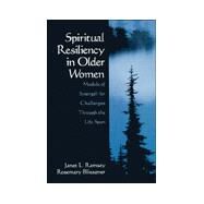 Spiritual Resiliency in Older Women : Models of Strength for Challenges Through the Life Span by Janet L. Ramsey, 9780761912767