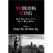 Worlding Cities Asian Experiments and the Art of Being Global by Roy, Ananya; Ong, Aihwa, 9781405192767
