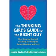 The Thinking Girl's Guide to the Right Guy How Knowing Yourself Can Help You Navigate Dating, Hookups, and Love by Davila, Joanne; Lashman, Kaycee, 9781462522767