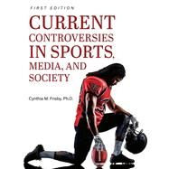 Current Controversies in Sports, Media, and Society by Cynthia M. Frisby, Ph.D., 9781516522767
