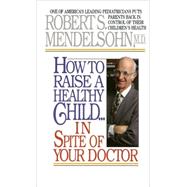 How to Raise a Healthy Child in Spite of Your Doctor One of America's Leading Pediatricians Puts Parents Back in Control of Their Children's Health by Mendelsohn, Robert S., 9780345342768