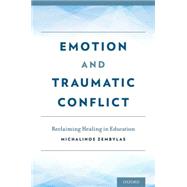 Emotion and Traumatic Conflict Reclaiming Healing in Education by Zembylas, Michalinos, 9780199982769