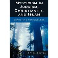 Mysticism in Judaism, Christianity, and Islam Searching for Oneness by Soltes, Ori Z., 9780742562769