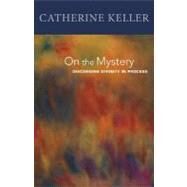 On the Mystery : Discerning Divinity in Process by Keller, Catherine, 9780800662769