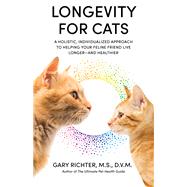 Longevity for Cats A Holistic, Individualized Approach to Helping Your Feline Friend Live Longer and Healthier by Richter, Gary, 9781401972769