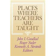 Places Where Teachers Are Taught by Goodlad, John I.; Soder, Roger; Sirotnik, Kenneth A., 9781555422769