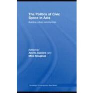 The Politics of Civic Space in Asia: Building Urban Communities by Daniere, Amrita; Douglass, Mike, 9780203892770