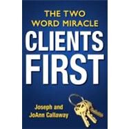 Clients First The Two Word Miracle by Callaway, Joseph; Callaway, Joann, 9781118412770