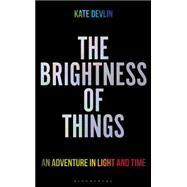 The Brightness of Things An Adventure in Light and Time by Devlin, Kate, 9781472912770