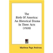 The Birth Of America: An Historical Drama in Three Acts 1920 by Andrews, Matthew Page, 9780548572771