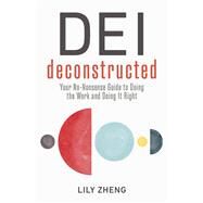 DEI Deconstructed Your No-Nonsense Guide to Doing the Work and Doing It Right by Zheng, Lily, 9781523002771