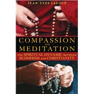 Compassion and Meditation : The Spiritual Dynamic Between Buddhism and Christianity by LeLoup, Jean-Yves, 9781594772771
