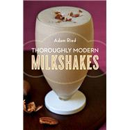 Thoroughly Modern Milkshakes 100 Thick and Creamy Shakes You Can Make At Home by Ried, Adam, 9780393342772