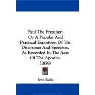 Paul the Preacher : Or A Popular and Practical Exposition of His Discourses and Speeches, As Recorded in the Acts of the Apostles (1859) by Eadie, John, 9781104452773