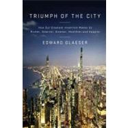 Triumph of the City How Our Greatest Invention Makes Us Richer, Smarter, Greener, Healthier, and Happier by Glaeser, Edward, 9781594202773